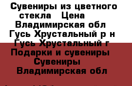 Сувениры из цветного стекла › Цена ­ 60 - Владимирская обл., Гусь-Хрустальный р-н, Гусь-Хрустальный г. Подарки и сувениры » Сувениры   . Владимирская обл.